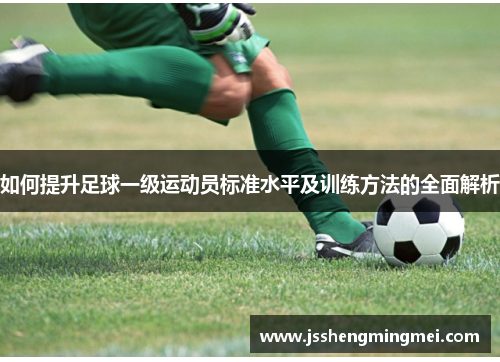 如何提升足球一级运动员标准水平及训练方法的全面解析