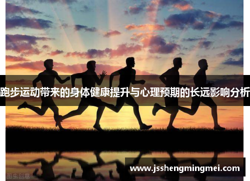 跑步运动带来的身体健康提升与心理预期的长远影响分析