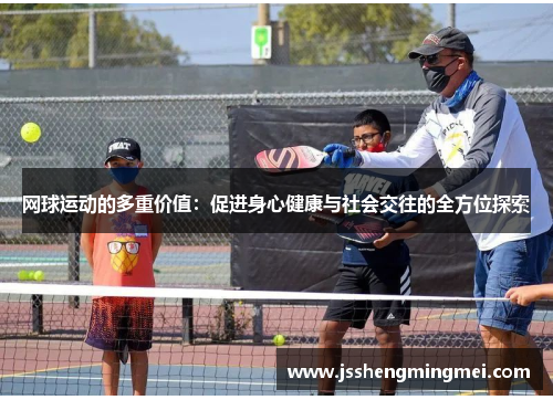 网球运动的多重价值：促进身心健康与社会交往的全方位探索