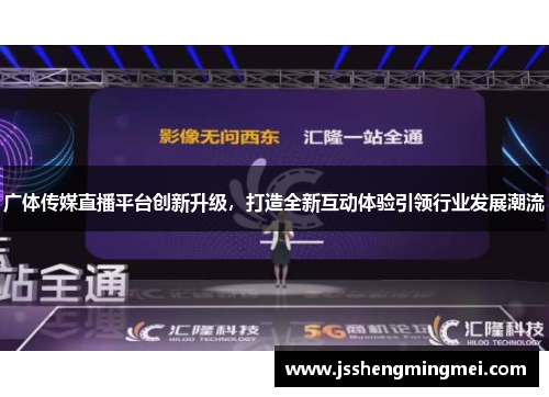 广体传媒直播平台创新升级，打造全新互动体验引领行业发展潮流