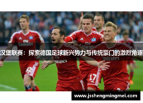 汉堡联赛：探索德国足球新兴势力与传统豪门的激烈角逐