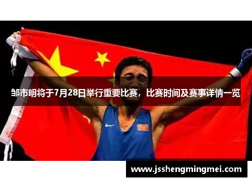 邹市明将于7月28日举行重要比赛，比赛时间及赛事详情一览